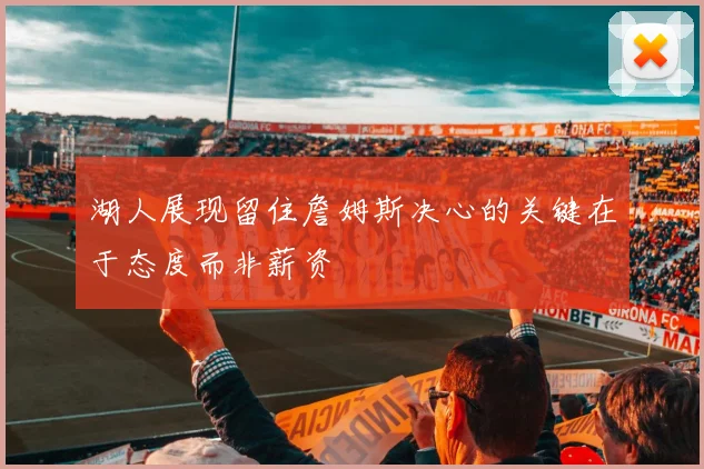 湖人展现留住詹姆斯决心的关键在于态度而非薪资