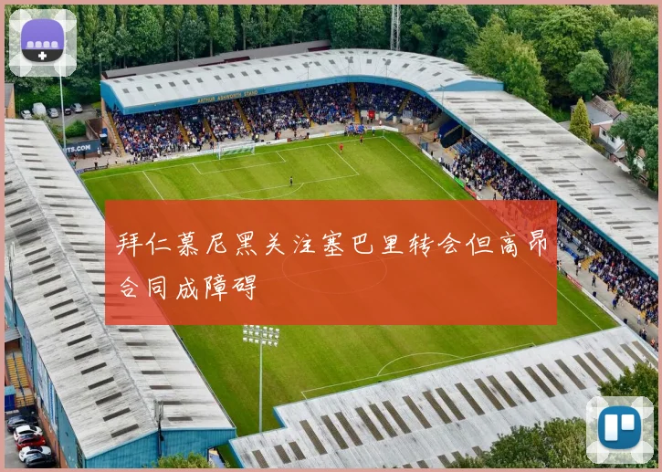拜仁慕尼黑关注塞巴里转会但高昂合同成障碍