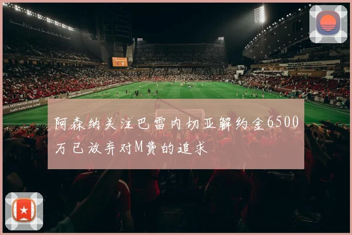 阿森纳关注巴雷内切亚解约金6500万已放弃对M费的追求