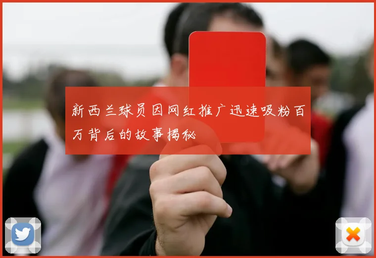 新西兰球员因网红推广迅速吸粉百万背后的故事揭秘