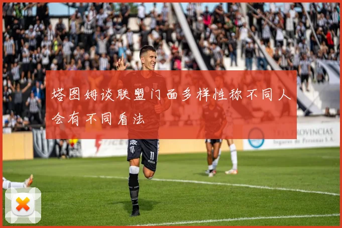 塔图姆谈联盟门面多样性称不同人会有不同看法