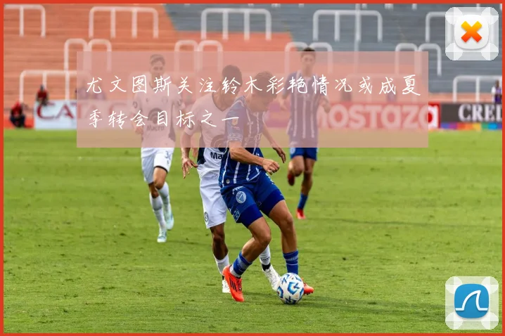 尤文图斯关注铃木彩艳情况或成夏季转会目标之一